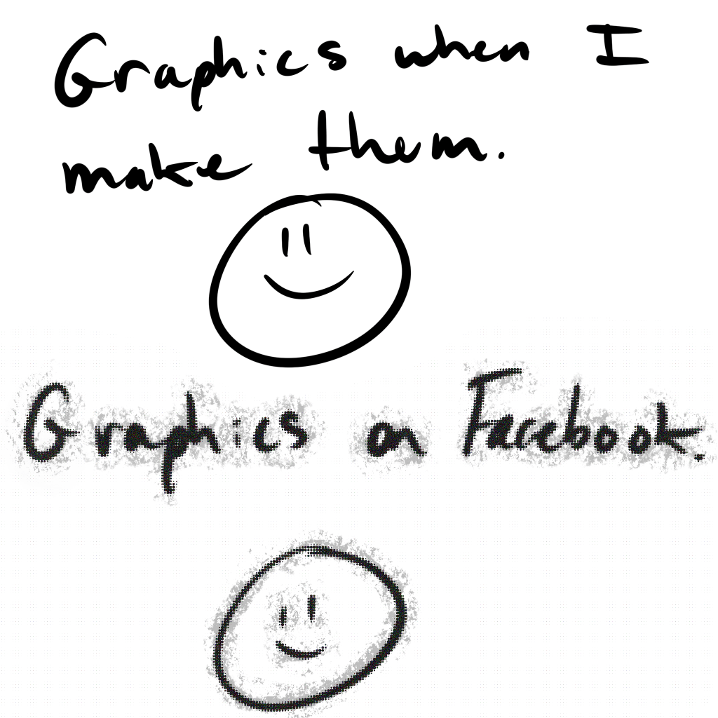A 2 panel comic strip. Panel 1 says "Graphics when I make them" and has a picture of a smiley face - both image and text are crisp, clean, and legible. Panel 2 says: "Graphics on Facebook" and the same smiley face, but now both are blurry and pixelated and look terrible and make my heart hurt.